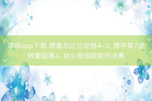 滚球app下载 跟着总比分定格4-3， 德甲第7逆转葡超第4， 抬头晋级欧联杯决赛