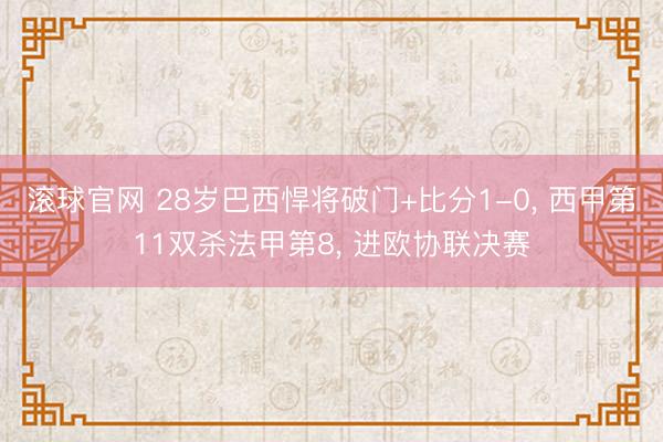滚球官网 28岁巴西悍将破门+比分1-0， 西甲第11双杀法甲第8， 进欧协联决赛