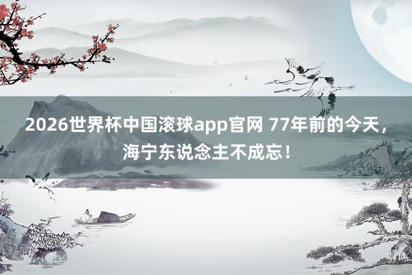 2026世界杯中国滚球app官网 77年前的今天，海宁东说念主不成忘！