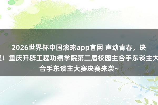 2026世界杯中国滚球app官网 声动青春，决战主合手之巅！重庆开辟工程功绩学院第二届校园主合手东谈主大赛决赛来袭~