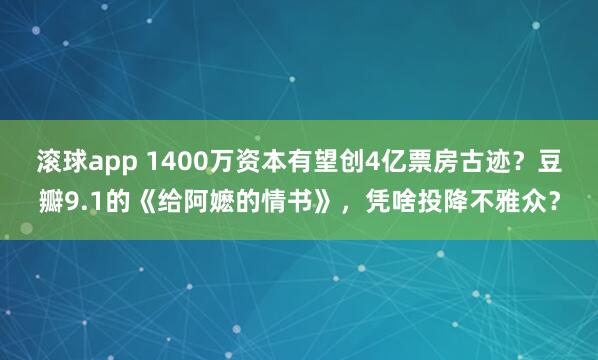 滚球app 1400万资本有望创4亿票房古迹?豆瓣9.1的《给阿嬷的情书》,凭啥投降不雅众?