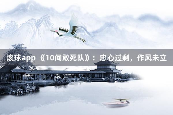 滚球app 《10间敢死队》：忠心过剩，作风未立
