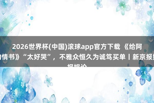 2026世界杯(中国)滚球app官方下载 《给阿嬷的情书》“太好哭”，不雅众恒久为诚笃买单丨新京报娱论