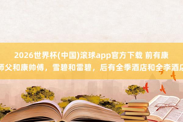 2026世界杯(中国)滚球app官方下载 前有康师父和康帅傅，雪碧和雷碧，后有全季酒店和全李酒店