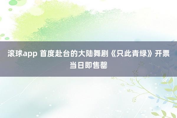 滚球app 首度赴台的大陆舞剧《只此青绿》开票当日即售罄