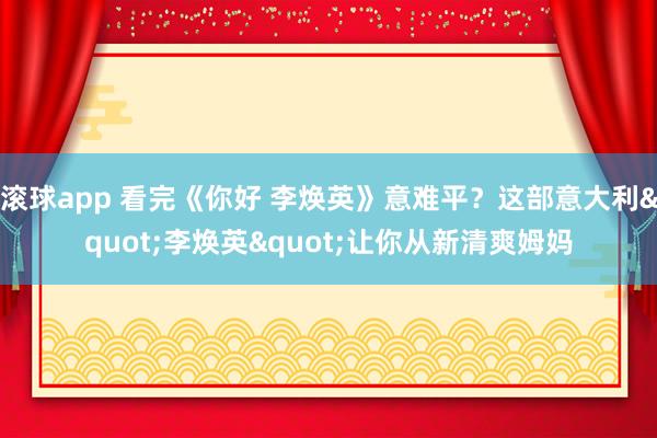 滚球app 看完《你好 李焕英》意难平？这部意大利"李焕英"让你从新清爽姆妈