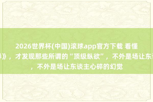 2026世界杯(中国)滚球app官方下载 看懂了《姨母的诱导》，才发现那些所谓的“顶级纵欲”，不外是场让东谈主心碎的幻觉