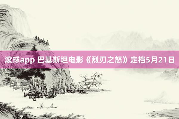 滚球app 巴基斯坦电影《烈刃之怒》定档5月21日