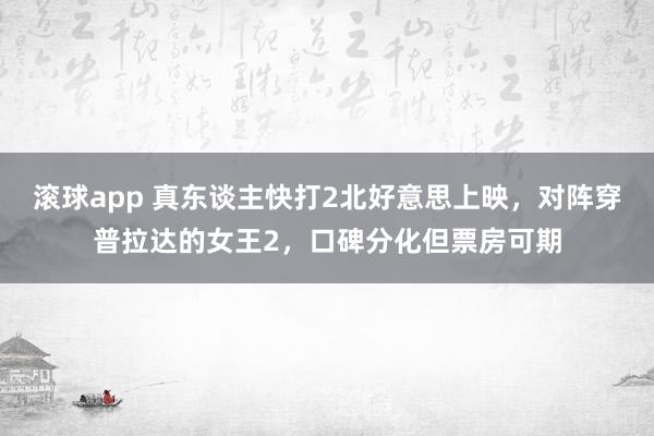 滚球app 真东谈主快打2北好意思上映，对阵穿普拉达的女王2，口碑分化但票房可期