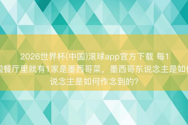 2026世界杯(中国)滚球app官方下载 每10家好意思国餐厅里就有1家是墨西哥菜，墨西哥东说念主是如何作念到的？