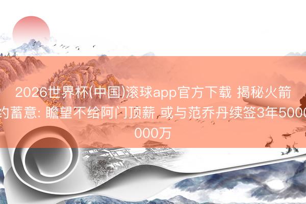 2026世界杯(中国)滚球app官方下载 揭秘火箭续约蓄意: 瞻望不给阿门顶薪 或与范乔丹续签3年5000万