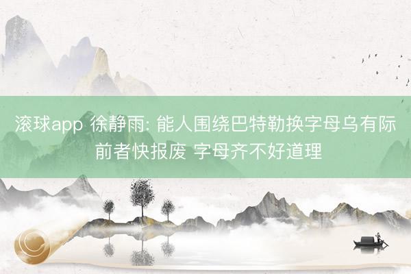 滚球app 徐静雨: 能人围绕巴特勒换字母乌有际 前者快报废 字母齐不好道理