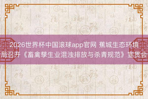 2026世界杯中国滚球app官网 蕉城生态环境局召开《畜禽孳生业混浊排放与杀青规范》宣贯会