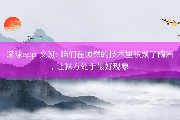 滚球app 文班: 咱们在顷然的技术里积聚了陶冶， 让我方处于最好现象