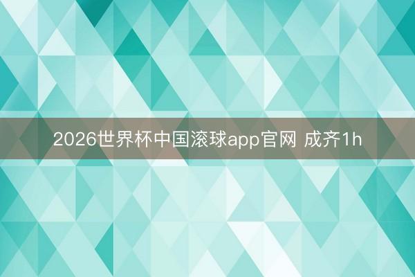 2026世界杯中国滚球app官网 成齐1h