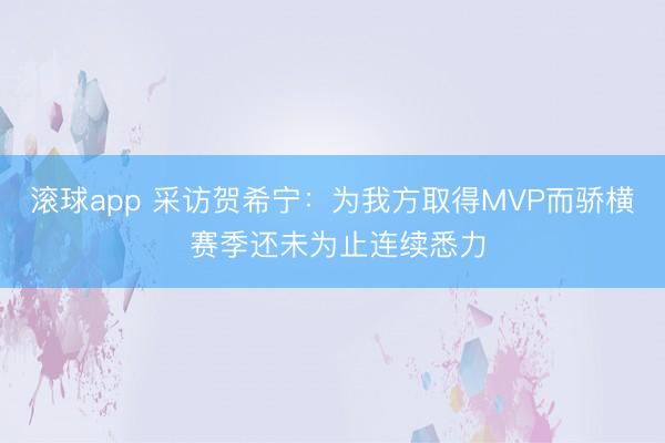 滚球app 采访贺希宁：为我方取得MVP而骄横 赛季还未为止连续悉力