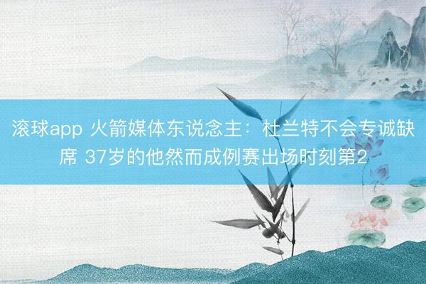滚球app 火箭媒体东说念主：杜兰特不会专诚缺席 37岁的他然而成例赛出场时刻第2