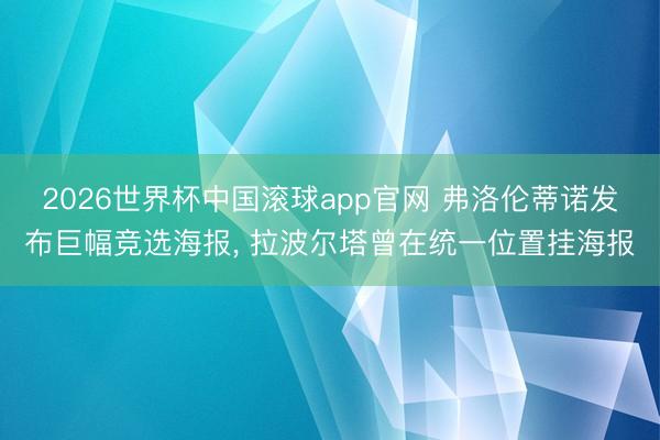 2026世界杯中国滚球app官网 弗洛伦蒂诺发布巨幅竞选海报， 拉波尔塔曾在统一位置挂海报