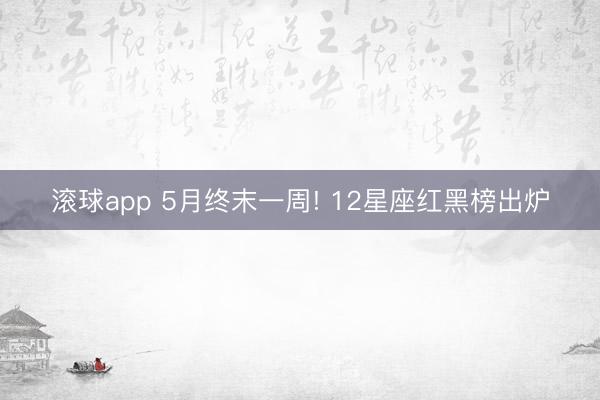 滚球app 5月终末一周! 12星座红黑榜出炉