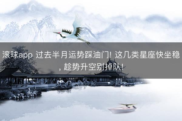 滚球app 过去半月运势踩油门! 这几类星座快坐稳， 趁势升空别掉队!