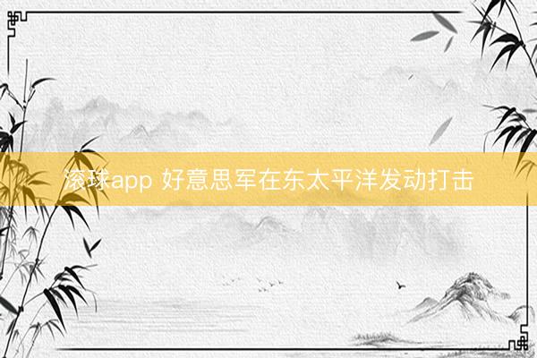 滚球app 好意思军在东太平洋发动打击