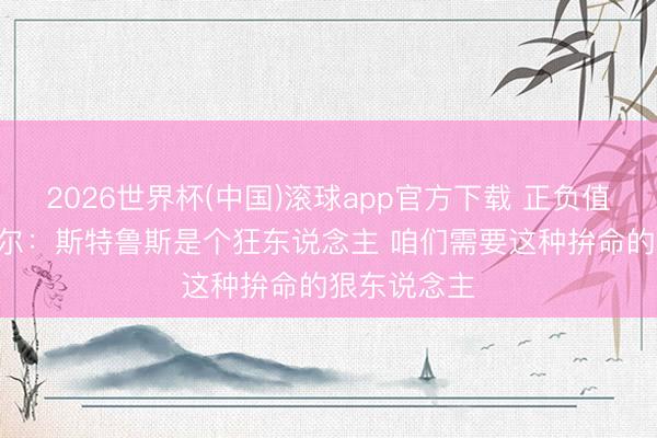 2026世界杯(中国)滚球app官方下载 正负值+20!米切尔:斯特鲁斯是个狂东说念主 咱们需要这种拚命的狠东说念主