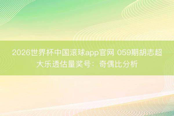 2026世界杯中国滚球app官网 059期胡志超大乐透估量奖号：奇偶比分析