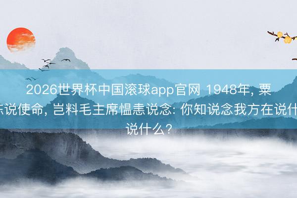 2026世界杯中国滚球app官网 1948年， 粟裕陈说使命， 岂料毛主席愠恚说念: 你知说念我方在说什么?