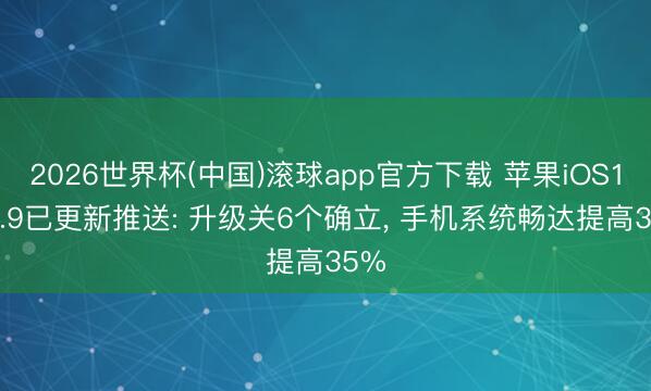 2026世界杯(中国)滚球app官方下载 苹果iOS18.7.9已更新推送: 升级关6个确立， 手机系统畅达提高35%
