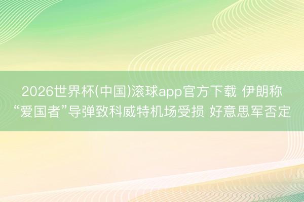2026世界杯(中国)滚球app官方下载 伊朗称“爱国者”导弹致科威特机场受损 好意思军否定