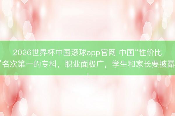 2026世界杯中国滚球app官网 中国“性价比”名次第一的专科，职业面极广，学生和家长要披露！