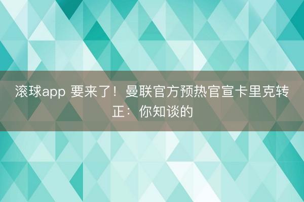 滚球app 要来了！曼联官方预热官宣卡里克转正：你知谈的