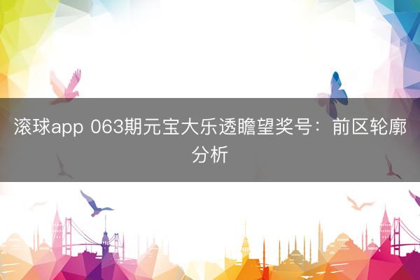 滚球app 063期元宝大乐透瞻望奖号：前区轮廓分析