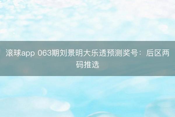 滚球app 063期刘景明大乐透预测奖号：后区两码推选