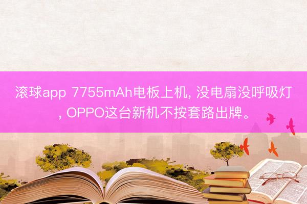 滚球app 7755mAh电板上机， 没电扇没呼吸灯， OPPO这台新机不按套路出牌。