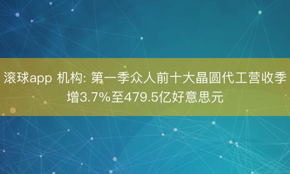 滚球app 机构: 第一季众人前十大晶圆代工营收季增3.7%至479.5亿好意思元