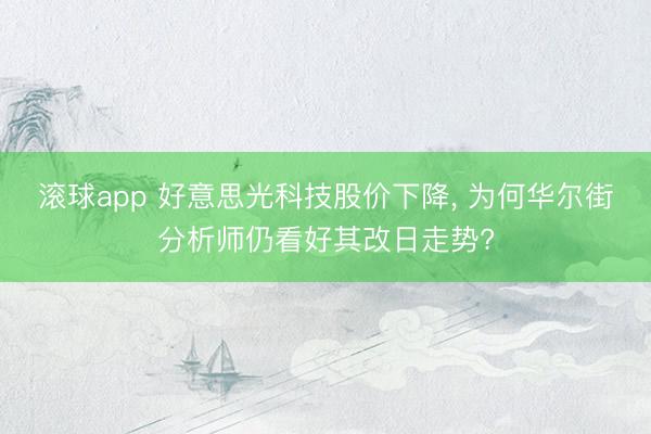 滚球app 好意思光科技股价下降， 为何华尔街分析师仍看好其改日走势?