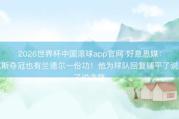 2026世界杯中国滚球app官网 好意思媒：尼克斯夺冠也有兰德尔一份功！他为球队回复铺平了说念路