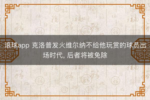 滚球app 克洛普发火维尔纳不给他玩赏的球员出场时代， 后者将被免除