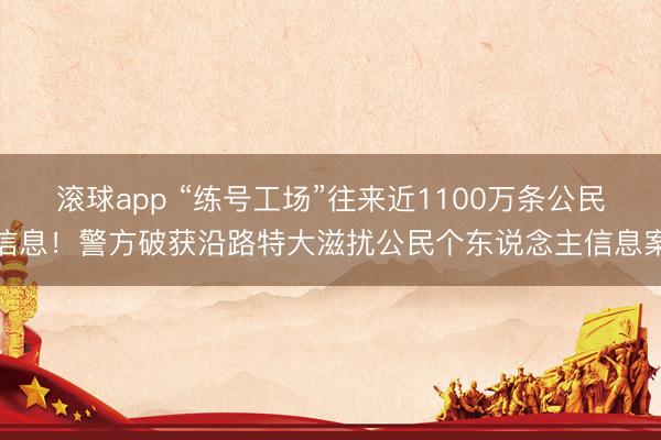 滚球app “练号工场”往来近1100万条公民信息！警方破获沿路特大滋扰公民个东说念主信息案