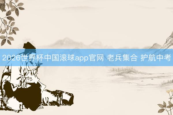 2026世界杯中国滚球app官网 老兵集合 护航中考