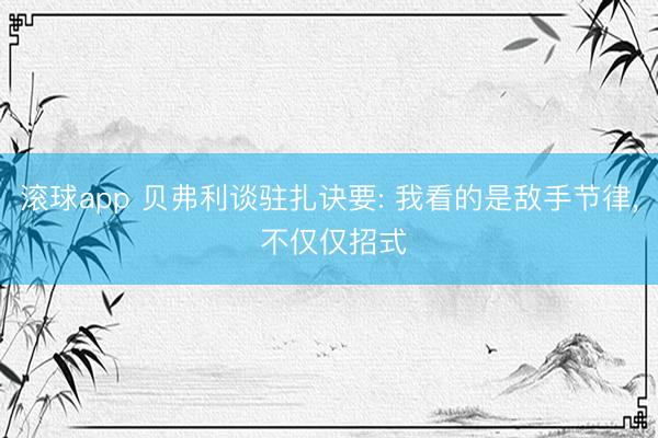 滚球app 贝弗利谈驻扎诀要: 我看的是敌手节律, 不仅仅招式