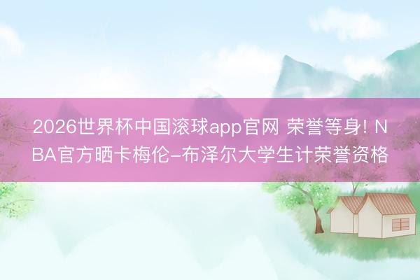 2026世界杯中国滚球app官网 荣誉等身! NBA官方晒卡梅伦-布泽尔大学生计荣誉资格